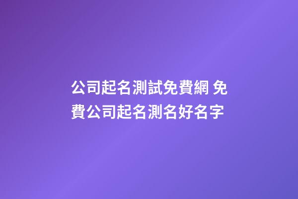 公司起名測試免費網 免費公司起名測名好名字